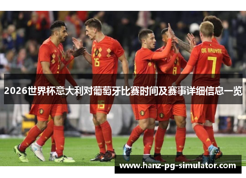 2026世界杯意大利对葡萄牙比赛时间及赛事详细信息一览 2026世界杯意大利对葡萄牙比赛时间及赛事详细信息一览