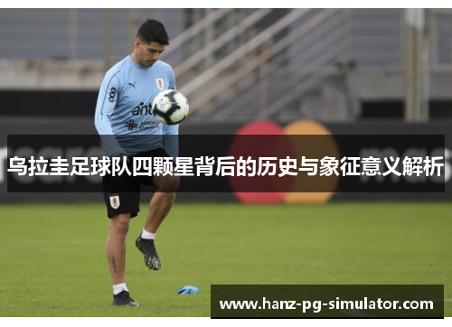 乌拉圭足球队四颗星背后的历史与象征意义解析