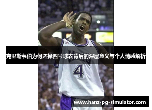克里斯韦伯为何选择四号球衣背后的深层意义与个人情感解析