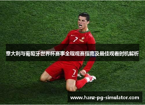 意大利与葡萄牙世界杯赛事全程观赛指南及最佳观看时机解析 意大利与葡萄牙世界杯赛事全程观赛指南及最佳观看时机解析