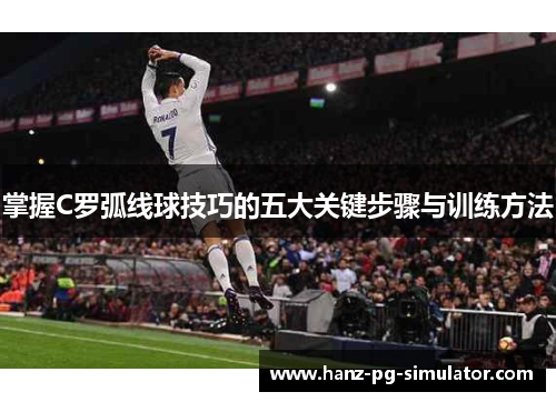 掌握C罗弧线球技巧的五大关键步骤与训练方法