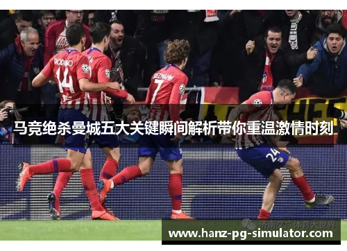 马竞绝杀曼城五大关键瞬间解析带你重温激情时刻