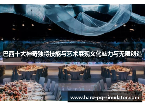 巴西十大神奇独特技能与艺术展现文化魅力与无限创造 巴西十大神奇独特技能与艺术展现文化魅力与无限创造