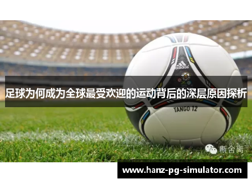 足球为何成为全球最受欢迎的运动背后的深层原因探析 足球为何成为全球最受欢迎的运动背后的深层原因探析