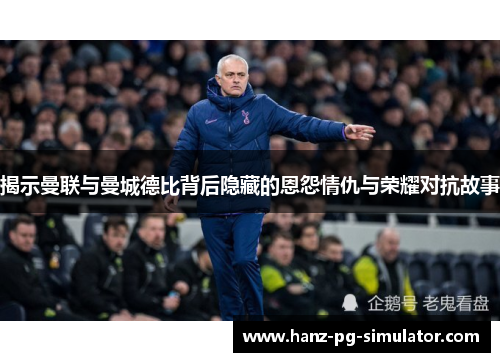 揭示曼联与曼城德比背后隐藏的恩怨情仇与荣耀对抗故事