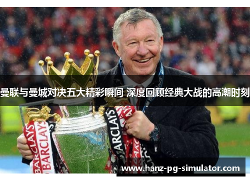 曼联与曼城对决五大精彩瞬间 深度回顾经典大战的高潮时刻 曼联与曼城对决五大精彩瞬间 深度回顾经典大战的高潮时刻