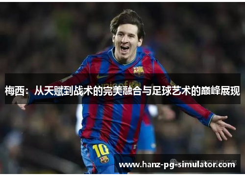 梅西：从天赋到战术的完美融合与足球艺术的巅峰展现