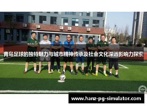 青岛足球的独特魅力与城市精神传承及社会文化深远影响力探索 青岛足球的独特魅力与城市精神传承及社会文化深远影响力探索