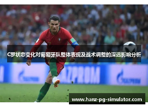 C罗状态变化对葡萄牙队整体表现及战术调整的深远影响分析