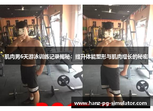 肌肉男6天游泳训练记录揭秘:提升体能塑形与肌肉增长的秘密 肌肉男6天游泳训练记录揭秘:提升体能塑形与肌肉增长的秘密