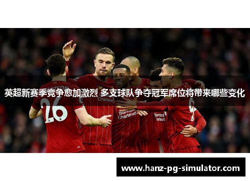 英超新赛季竞争愈加激烈 多支球队争夺冠军席位将带来哪些变化 英超新赛季竞争愈加激烈 多支球队争夺冠军席位将带来哪些变化