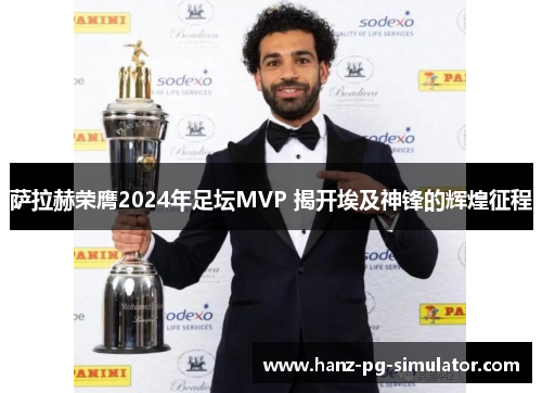 萨拉赫荣膺2024年足坛MVP 揭开埃及神锋的辉煌征程