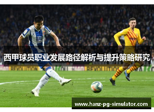 西甲球员职业发展路径解析与提升策略研究 西甲球员职业发展路径解析与提升策略研究