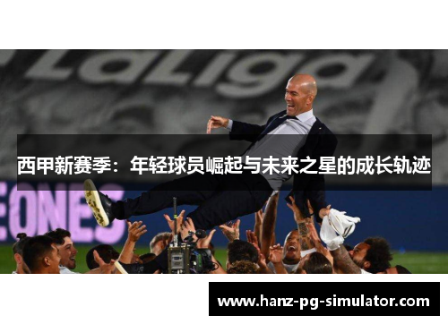 西甲新赛季：年轻球员崛起与未来之星的成长轨迹