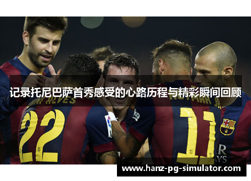 记录托尼巴萨首秀感受的心路历程与精彩瞬间回顾 记录托尼巴萨首秀感受的心路历程与精彩瞬间回顾