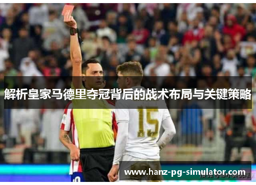 解析皇家马德里夺冠背后的战术布局与关键策略 解析皇家马德里夺冠背后的战术布局与关键策略