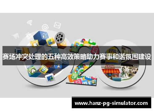 赛场冲突处理的五种高效策略助力赛事和谐氛围建设