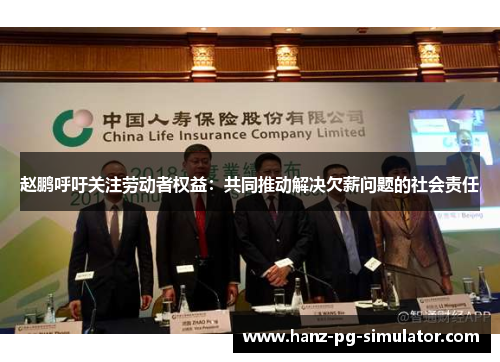 赵鹏呼吁关注劳动者权益:共同推动解决欠薪问题的社会责任 赵鹏呼吁关注劳动者权益:共同推动解决欠薪问题的社会责任