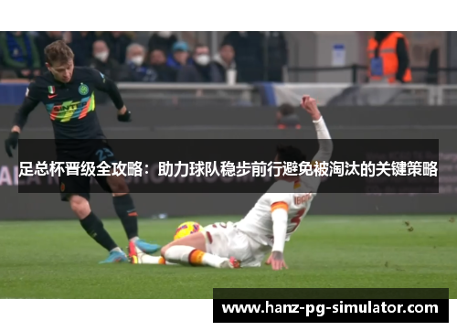 足总杯晋级全攻略:助力球队稳步前行避免被淘汰的关键策略 足总杯晋级全攻略:助力球队稳步前行避免被淘汰的关键策略