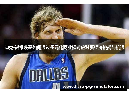 迪克·诺维茨基如何通过多元化商业模式应对新经济挑战与机遇 迪克·诺维茨基如何通过多元化商业模式应对新经济挑战与机遇