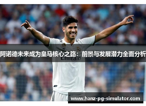 阿诺德未来成为皇马核心之路:前景与发展潜力全面分析 阿诺德未来成为皇马核心之路:前景与发展潜力全面分析