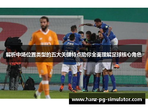 解析中场位置类型的五大关键特点助你全面理解足球核心角色