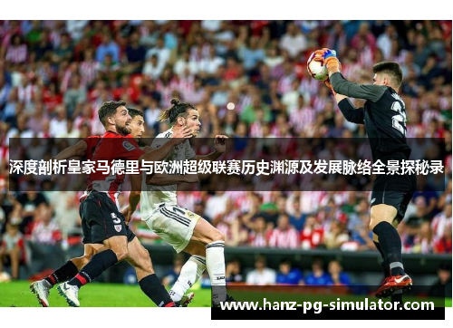 深度剖析皇家马德里与欧洲超级联赛历史渊源及发展脉络全景探秘录
