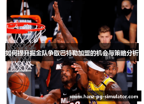 如何提升掘金队争取巴特勒加盟的机会与策略分析