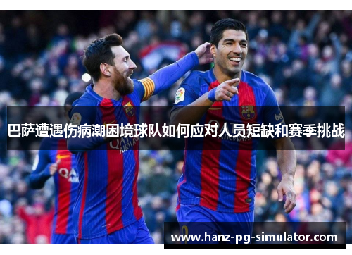 巴萨遭遇伤病潮困境球队如何应对人员短缺和赛季挑战