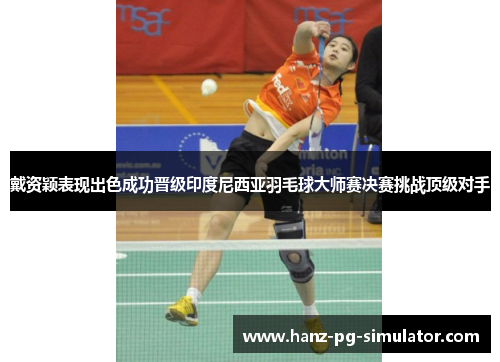 戴资颖表现出色成功晋级印度尼西亚羽毛球大师赛决赛挑战顶级对手