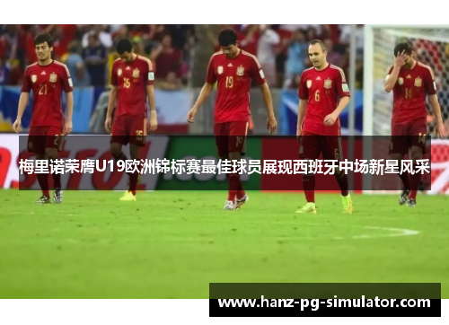 梅里诺荣膺U19欧洲锦标赛最佳球员展现西班牙中场新星风采 梅里诺荣膺U19欧洲锦标赛最佳球员展现西班牙中场新星风采