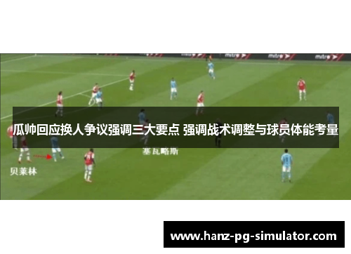 瓜帅回应换人争议强调三大要点 强调战术调整与球员体能考量