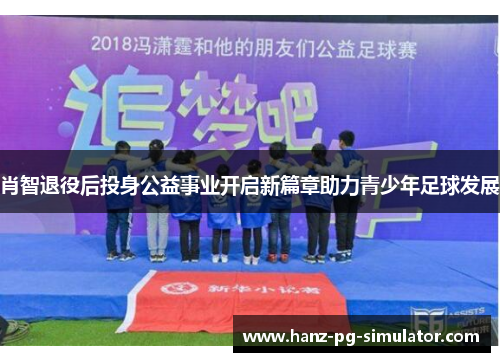 肖智退役后投身公益事业开启新篇章助力青少年足球发展 肖智退役后投身公益事业开启新篇章助力青少年足球发展