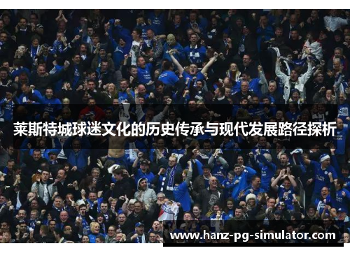 莱斯特城球迷文化的历史传承与现代发展路径探析 莱斯特城球迷文化的历史传承与现代发展路径探析