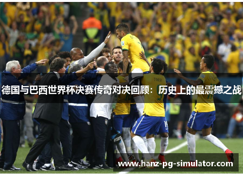 德国与巴西世界杯决赛传奇对决回顾：历史上的最震撼之战