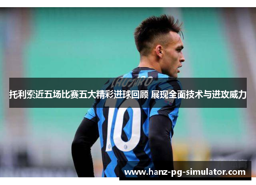 托利索近五场比赛五大精彩进球回顾 展现全面技术与进攻威力