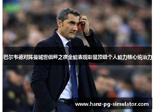 巴尔韦德对阵曼城世俱杯之夜全能表现彰显顶级个人能力核心统治力 巴尔韦德对阵曼城世俱杯之夜全能表现彰显顶级个人能力核心统治力