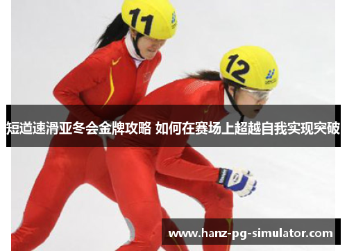 短道速滑亚冬会金牌攻略 如何在赛场上超越自我实现突破