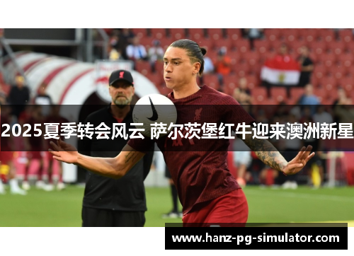 2025夏季转会风云 萨尔茨堡红牛迎来澳洲新星