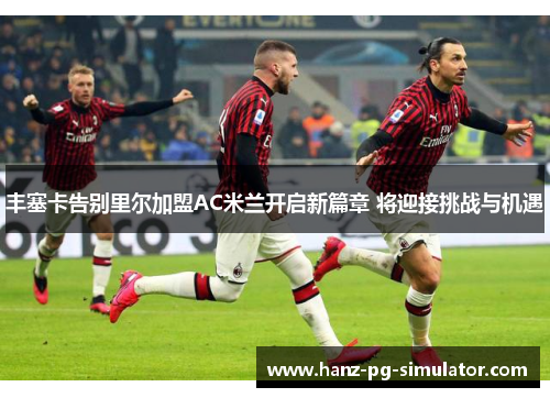 丰塞卡告别里尔加盟AC米兰开启新篇章 将迎接挑战与机遇