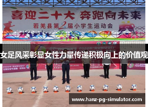 女足风采彰显女性力量传递积极向上的价值观