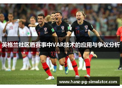 英格兰社区盾赛事中VAR技术的应用与争议分析 英格兰社区盾赛事中VAR技术的应用与争议分析