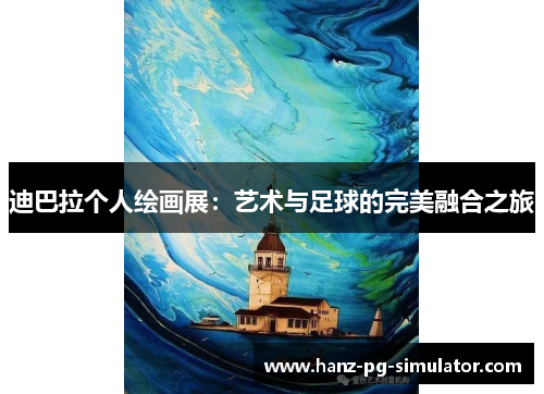 迪巴拉个人绘画展:艺术与足球的完美融合之旅 迪巴拉个人绘画展:艺术与足球的完美融合之旅