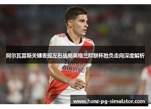 阿尔瓦雷斯关键表现左右战局英格兰欧联杯胜负走向深度解析 阿尔瓦雷斯关键表现左右战局英格兰欧联杯胜负走向深度解析