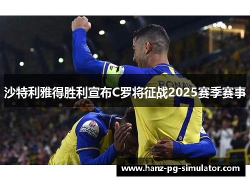沙特利雅得胜利宣布C罗将征战2025赛季赛事