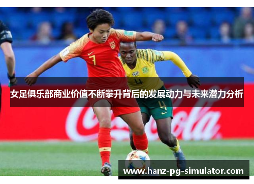 女足俱乐部商业价值不断攀升背后的发展动力与未来潜力分析 女足俱乐部商业价值不断攀升背后的发展动力与未来潜力分析