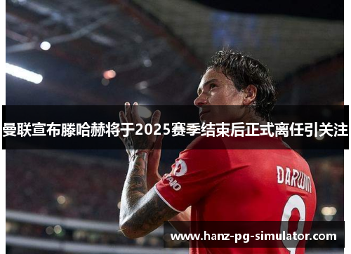 曼联宣布滕哈赫将于2025赛季结束后正式离任引关注 曼联宣布滕哈赫将于2025赛季结束后正式离任引关注