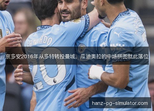 京多安2016年从多特转投曼城，瓜迪奥拉的中场拼图就此落位