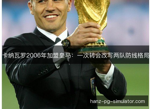 卡纳瓦罗2006年加盟皇马：一次转会改写两队防线格局